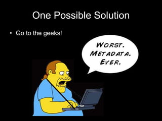 One Possible SolutionGo to the geeks!