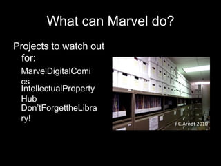 What can Marvel do?Projects to watch out for:MarvelDigitalComicsIntellectualPropertyHubDon’tForgettheLibrary!C.Arndt 2010