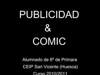 PUBLICIDAD &  COMIC Alumnado de 6º de Primara  CEIP San Vicente (Huesca) Curso 2010/2011 