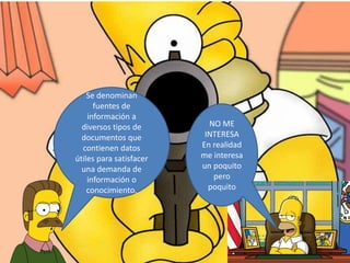 Se denominan
fuentes de
información a
diversos tipos de
documentos que
contienen datos
útiles para satisfacer
una demanda de
información o
conocimiento.
NO ME
INTERESA
En realidad
me interesa
un poquito
pero
poquito