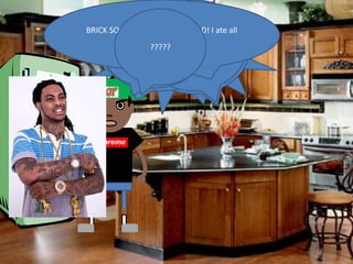 Cause I go hard in
BRICK SQUAAAAAAAAAAAAAAAD! I ate all
                           BRICK
                      paint lil homie!
        yo bologna too lil dawg!
          FLOCKA! SQUAAAAAAAAAAA
                 ????? 1017 BRICK
                     Why are
                 AAAAAHHHH!!!!!
               But-- fridge?!
                        AAD!!!!!!!!
          you in my SQUAD ALL DAY!
                Sandwich…….
 