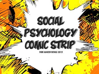 SOCIAL
PSYCHOLOGY
COMIC STRIPFNBE MARCH INTAKE 2015
 
