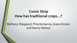 Comic Strip
How has traditional crops…?
Bethany Sheppard, Priscila Garcia, Grace Kinner
and Kenny Nelson
 