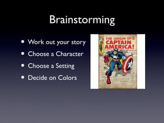 Brainstorming
• Work out your story
• Choose a Character
• Choose a Setting
• Decide on Colors