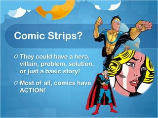 Comic Strips?
They could have a hero,
villain, problem, solution,
or just a basic story!
Most of all, comics have
ACTION!
 