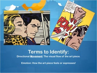 Directional Movement: The visual flow of the art piece.
Emotion: How the art piece feels or expresses!
Terms to Identify:
 