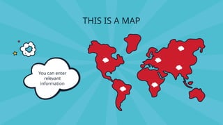 THIS IS A MAP
You can enter
relevant
information
 