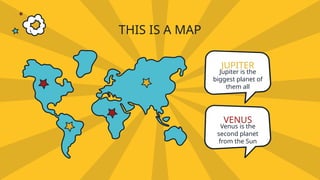 THIS IS A MAP
VENUS
Venus is the
second planet
from the Sun
JUPITER
Jupiter is the
biggest planet of
them all
 