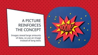 A PICTURE
REINFORCES
THE CONCEPT
Images reveal large amounts
of data, so use an image
instead of long texts
 