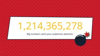 1,214,365,278
Big numbers catch your audience’s attention
 