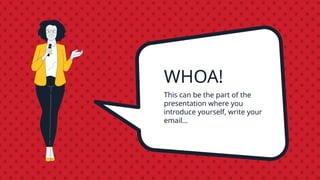 WHOA!
This can be the part of the
presentation where you
introduce yourself, write your
email…
 