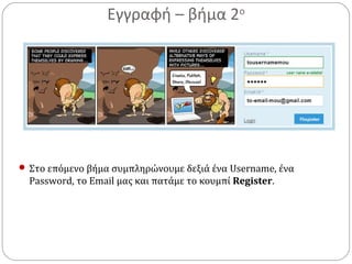 Εγγραφή – βήμα 2ο
 Στο επόμενο βήμα συμπληρώνουμε δεξιά ένα Username, ένα
Password, το Email μας και πατάμε το κουμπί Register.
 
