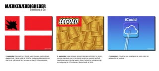 Comicus & Co MÆRKEVÆRDIGHEDER 
4. september: Lego behøver absolut ikke købe på klods, for deres 
seneste regnskab viser, at de blandt andet har spundet guld på 
Legofilmen og en tårnhøj vækst i Asien, hvilket har udmøntet sig i 
en indtjening på 2,7 milliarder i første halvår af 2014. 
5. september: Danmark har i flere år været Europas mest indbruds-plagede 
land. I første halvår af 2014 har Grækenland dog stjålet den 
titel fra os - på trods af at vi var oppe på over 1.700 anmeldelser. 
2. september: iCloud har vist sig alligevel at være inden for 
rækkevidde af hackere ... 
 