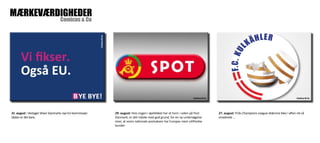 Comicus & Co MÆRKEVÆRDIGHEDER 
29. august: Hvis nogen i øjeblikket har et horn i siden på Post 
Danmark, er det måske med god grund, for en ny undersøgelse 
viser, at vores nationale postvæsen har Europas mest utilfredse 
kunder. 
31. august : Vestager bliver Danmarks nye EU-kommissær. 
Sådan er det bare. 
27. august: FCKs Champions League-drømme blev i aften ret så 
smadrede ... 
 