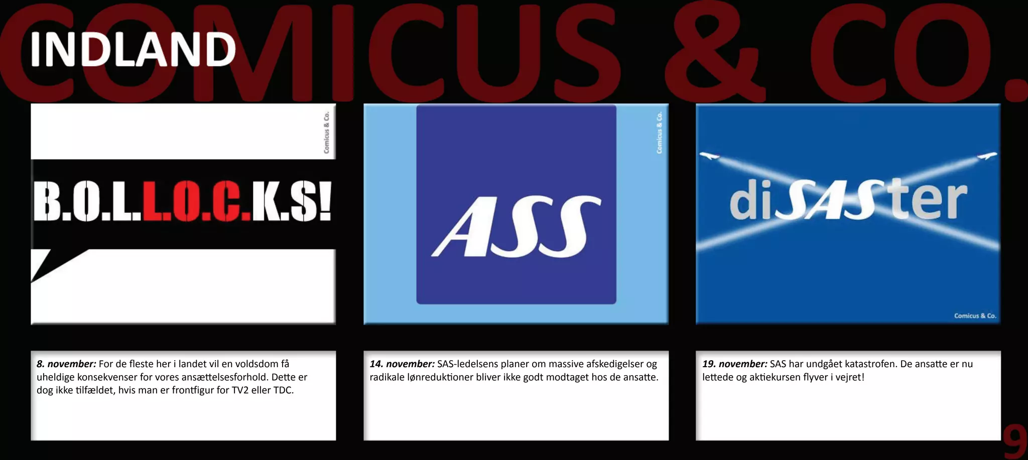 8. november: For de fleste her i landet vil en voldsdom få      14. november: SAS-ledelsens planer om massive afskedigelser og      19. november: SAS har undgået katastrofen. De ansatte er nu
uheldige konsekvenser for vores ansættelsesforhold. Dette er    radikale lønreduktioner bliver ikke godt modtaget hos de ansatte.   lettede og aktiekursen flyver i vejret!
dog ikke tilfældet, hvis man er frontfigur for TV2 eller TDC.
 