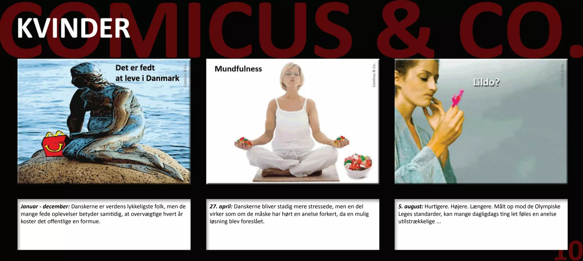 Januar - december: Danskerne er verdens lykkeligste folk, men de   27. april: Danskerne bliver stadig mere stressede, men en del    5. august: Hurtigere. Højere. Længere. Målt op mod de Olympiske
mange fede oplevelser betyder samtidig, at overvægtige hvert år    virker som om de måske har hørt en anelse forkert, da en mulig   Leges standarder, kan mange dagligdags ting let føles en anelse
koster det offentlige en formue.                                   løsning blev foreslået.                                          utilstrækkelige ...
 