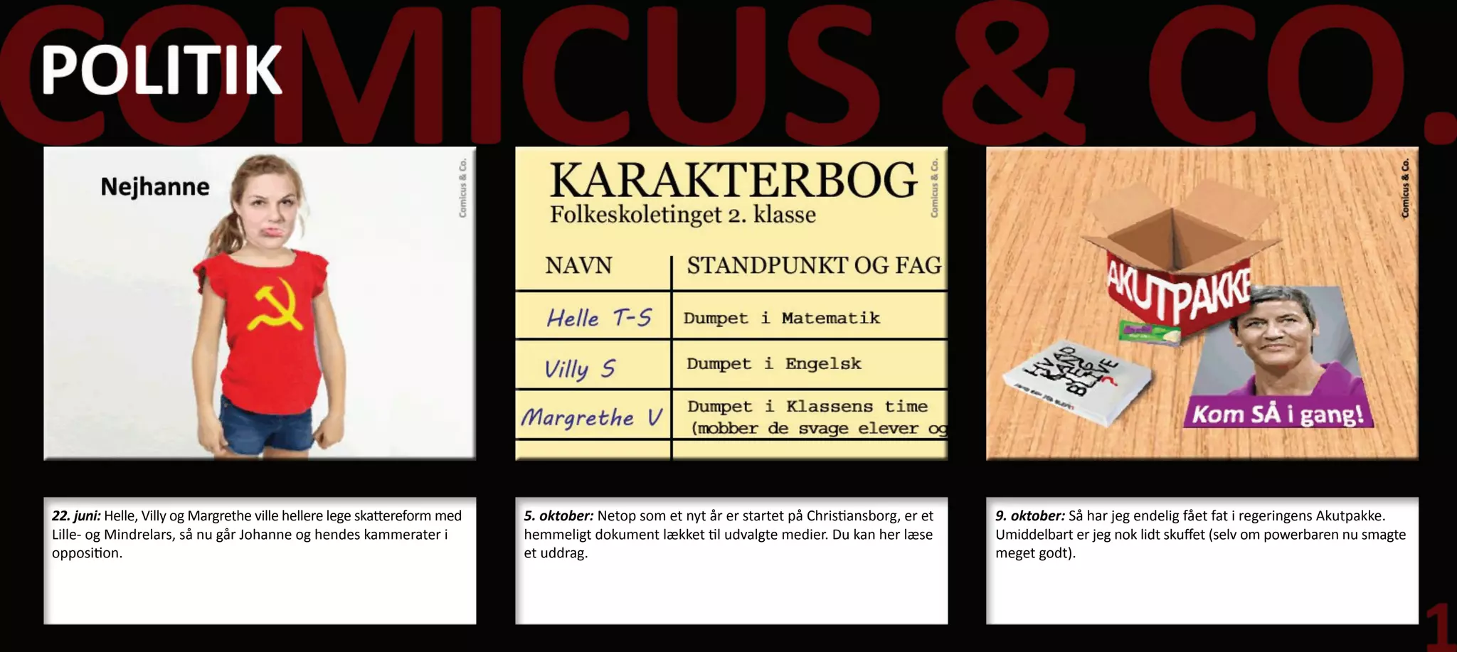 22. juni: Helle, Villy og Margrethe ville hellere lege skattereform med   5. oktober: Netop som et nyt år er startet på Christiansborg, er et   9. oktober: Så har jeg endelig fået fat i regeringens Akutpakke.
Lille- og Mindrelars, så nu går Johanne og hendes kammerater i            hemmeligt dokument lækket til udvalgte medier. Du kan her læse        Umiddelbart er jeg nok lidt skuffet (selv om powerbaren nu smagte
opposition.                                                               et uddrag.                                                            meget godt).
 