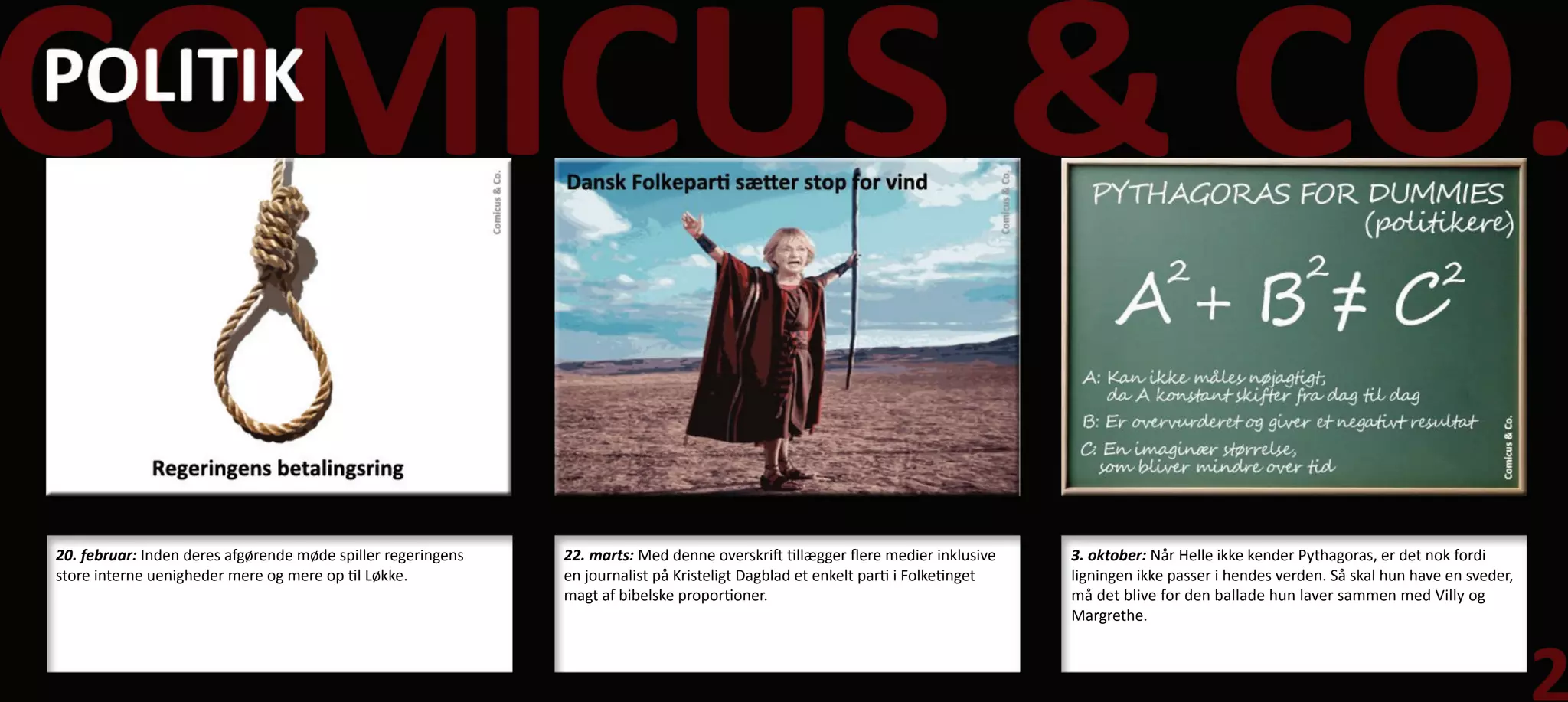 20. februar: Inden deres afgørende møde spiller regeringens   22. marts: Med denne overskrift tillægger flere medier inklusive    3. oktober: Når Helle ikke kender Pythagoras, er det nok fordi
store interne uenigheder mere og mere op til Løkke.           en journalist på Kristeligt Dagblad et enkelt parti i Folketinget   ligningen ikke passer i hendes verden. Så skal hun have en sveder,
                                                              magt af bibelske proportioner.                                      må det blive for den ballade hun laver sammen med Villy og
                                                                                                                                  Margrethe.
 