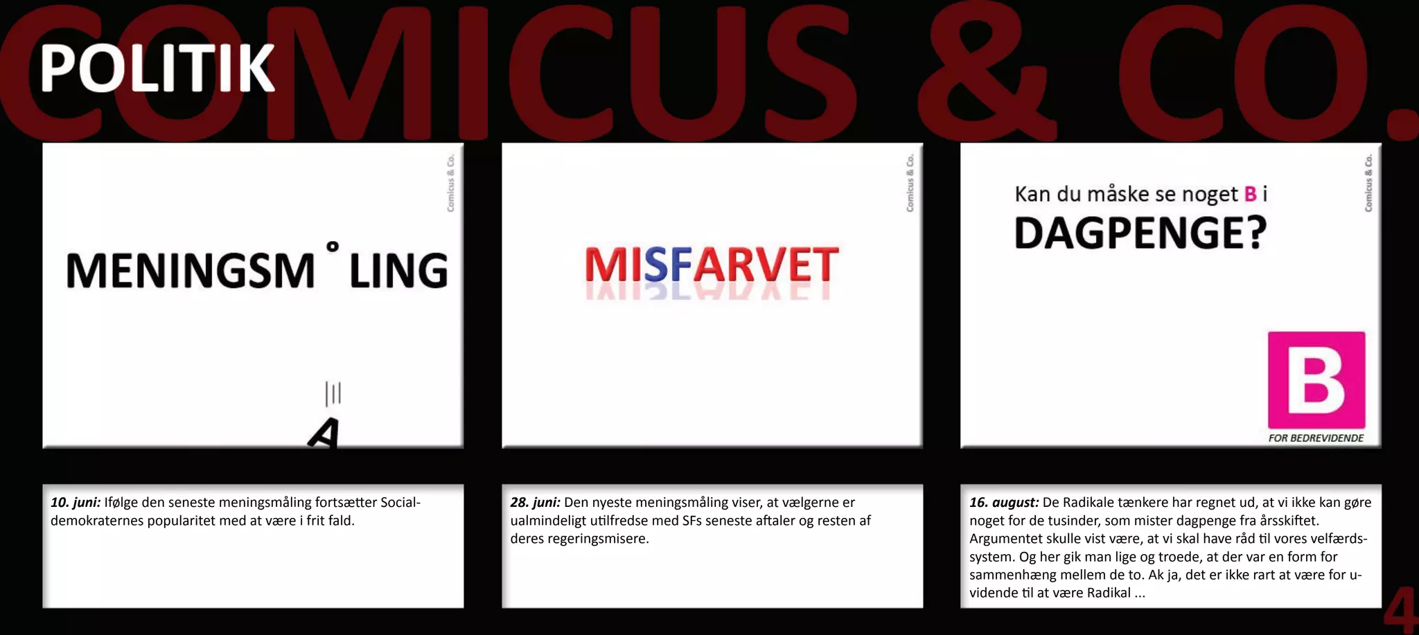 10. juni: Ifølge den seneste meningsmåling fortsætter Social-   28. juni: Den nyeste meningsmåling viser, at vælgerne er       16. august: De Radikale tænkere har regnet ud, at vi ikke kan gøre
demokraternes popularitet med at være i frit fald.              ualmindeligt utilfredse med SFs seneste aftaler og resten af   noget for de tusinder, som mister dagpenge fra årsskiftet.
                                                                deres regeringsmisere.                                         Argumentet skulle vist være, at vi skal have råd til vores velfærds-
                                                                                                                               system. Og her gik man lige og troede, at der var en form for
                                                                                                                               sammenhæng mellem de to. Ak ja, det er ikke rart at være for u-
                                                                                                                               vidende til at være Radikal ...
 