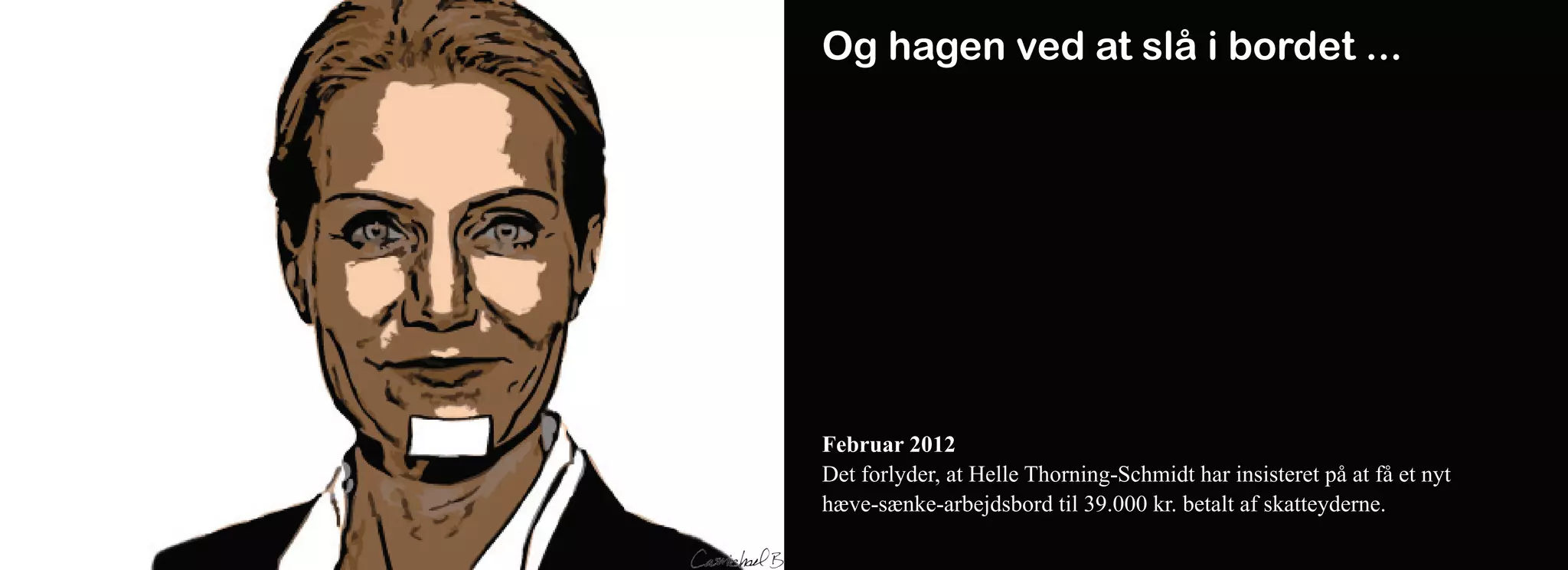 Og hagen ved at slå i bordet ...




Februar 2012
Det forlyder, at Helle Thorning-Schmidt har insisteret på at få et nyt
hæve-sænke-arbejdsbord til 39.000 kr. betalt af skatteyderne.
 