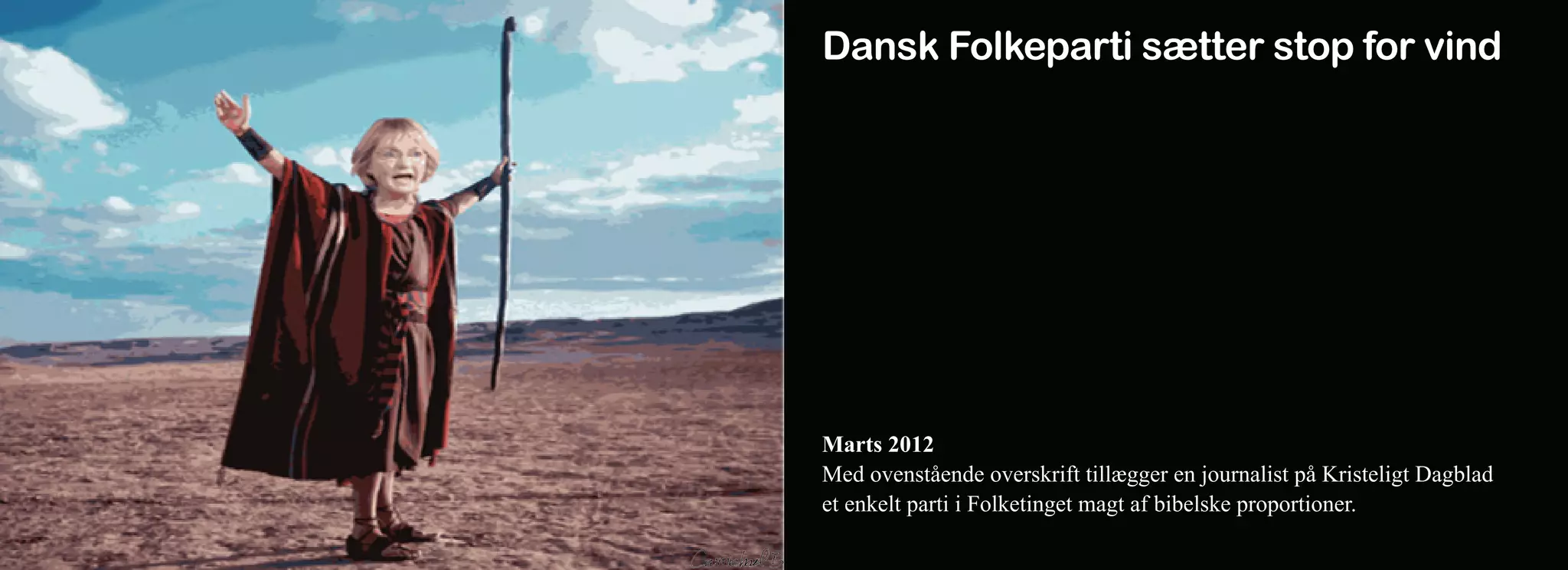 Dansk Folkeparti sætter stop for vind




Marts 2012
Med ovenstående overskrift tillægger en journalist på Kristeligt Dagblad
et enkelt parti i Folketinget magt af bibelske proportioner.
 