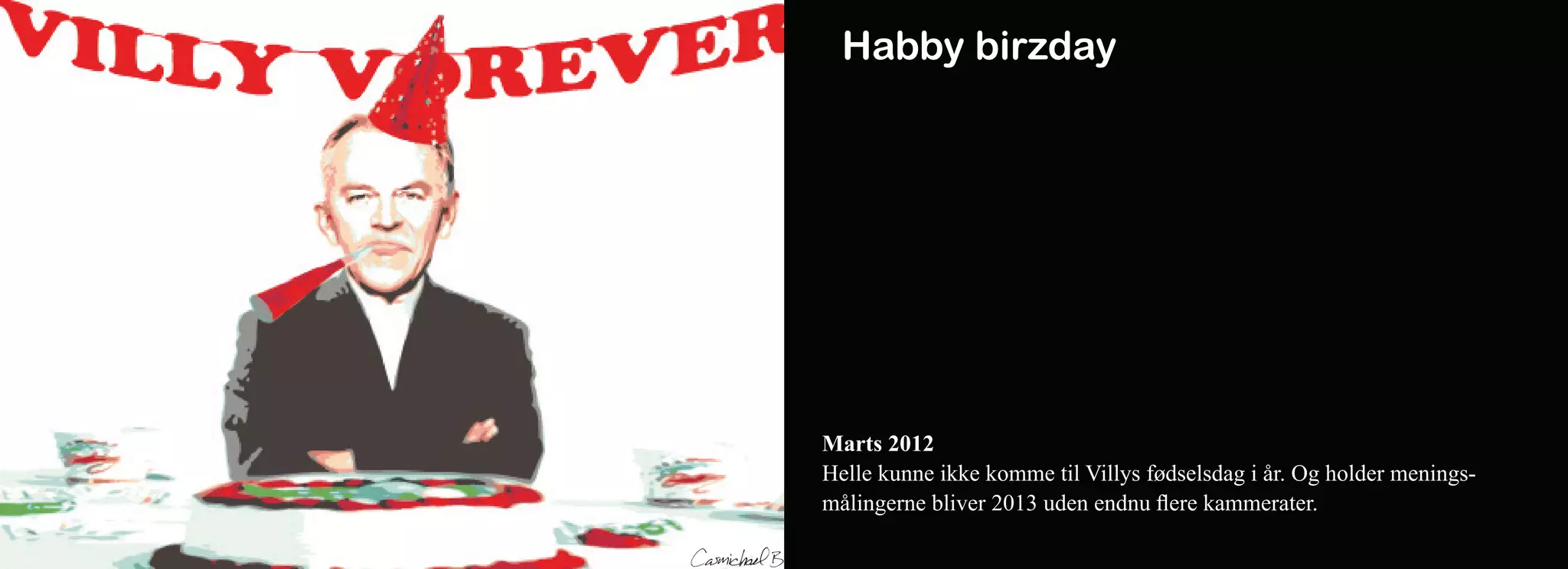 Habby birzday




Marts 2012
Helle kunne ikke komme til Villys fødselsdag i år. Og holder menings-
målingerne bliver 2013 uden endnu flere kammerater.
 