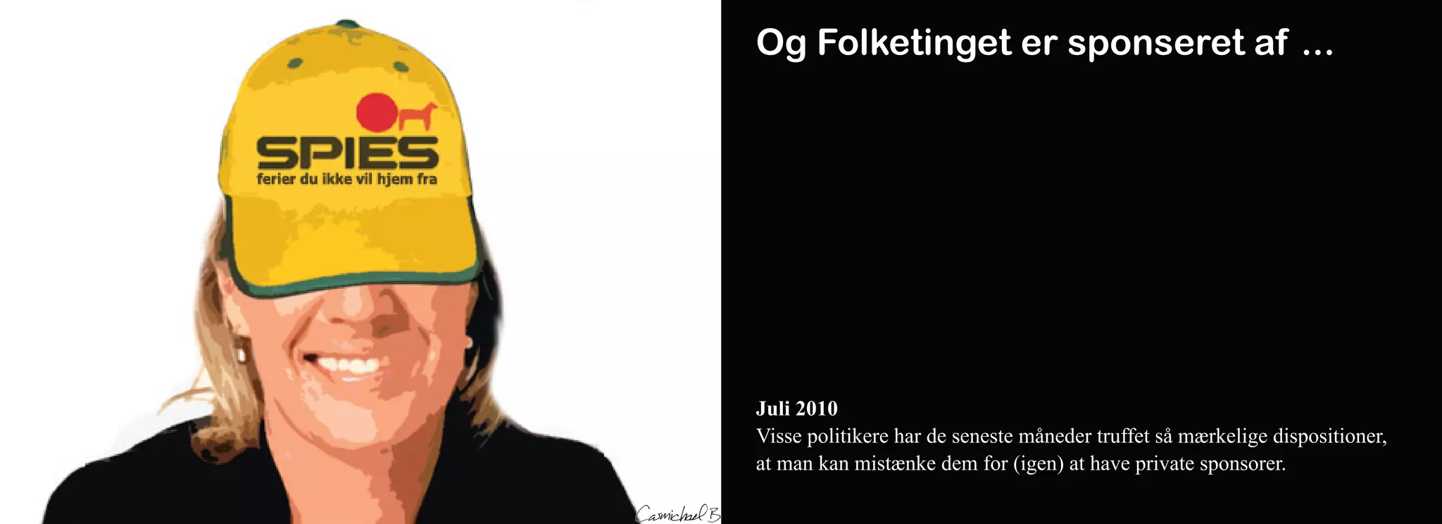 Og Folketinget er sponseret af ...




Juli 2010
Visse politikere har de seneste måneder truffet så mærkelige dispositioner,
at man kan mistænke dem for (igen) at have private sponsorer.
 