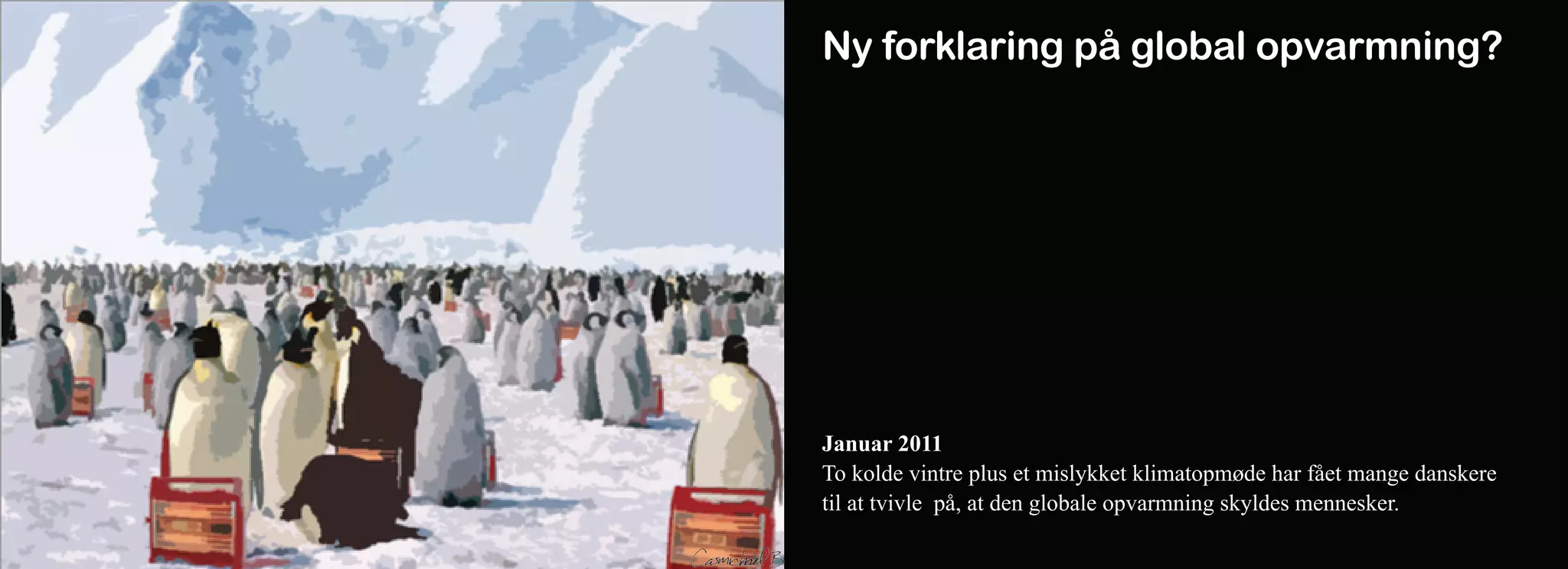Ny forklaring på global opvarmning?




Januar 2011
To kolde vintre plus et mislykket klimatopmøde har fået mange danskere
til at tvivle på, at den globale opvarmning skyldes mennesker.
 