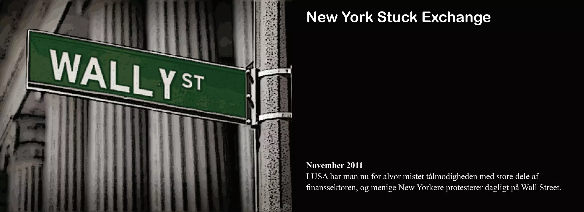 New York Stuck Exchange




November 2011
I USA har man nu for alvor mistet tålmodigheden med store dele af
finanssektoren, og menige New Yorkere protesterer dagligt på Wall Street.
 