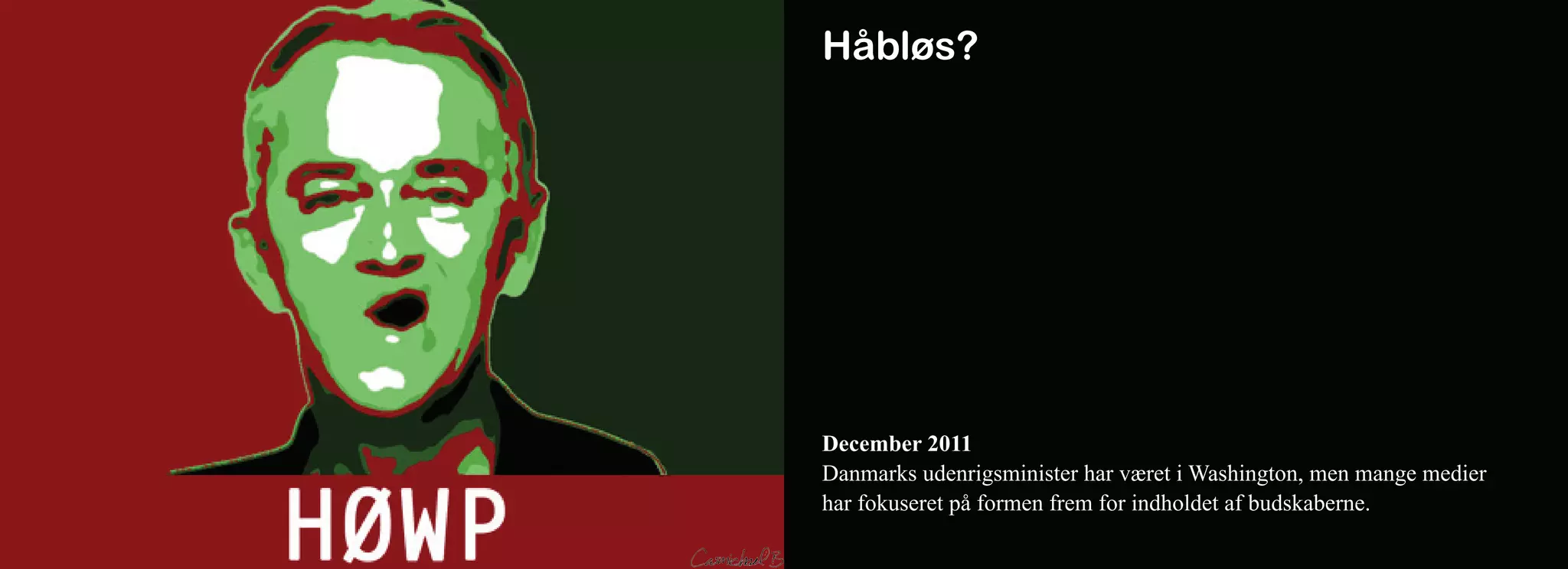 Håbløs?




December 2011
Danmarks udenrigsminister har været i Washington, men mange medier
har fokuseret på formen frem for indholdet af budskaberne.
 