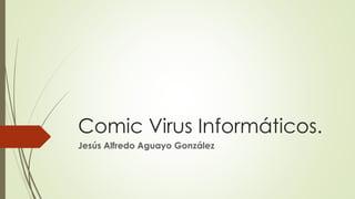 Comic Virus Informáticos. 
Jesús Alfredo Aguayo González 
 