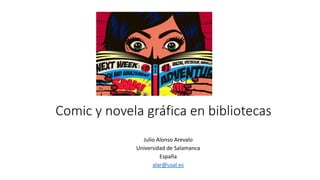 Comic y novela gráfica en bibliotecas
Julio Alonso Arevalo
Universidad de Salamanca
España
alar@usal.es
 