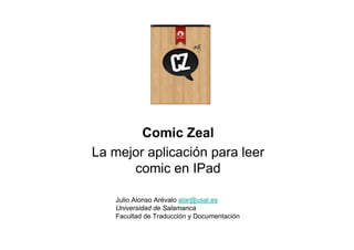 Comic Zeal
La mejor aplicación para leer
      comic en IPad

    Julio Alonso Arévalo alar@usal.es
    Universidad de Salamanca
    Facultad de Traducción y Documentación
 