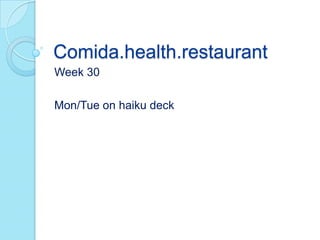 Comida.health.restaurant
Week 30
Mon/Tue on haiku deck
 