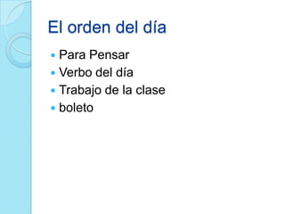 El orden del día
 Para Pensar
 Verbo del día
 Trabajo de la clase
 boleto
 