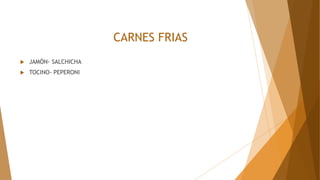 CARNES FRIAS
 JAMÓN- SALCHICHA
 TOCINO- PEPERONI
 