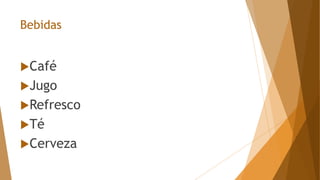 Bebidas
Café
Jugo
Refresco
Té
Cerveza
 