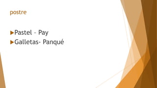 postre
Pastel – Pay
Galletas- Panqué
 