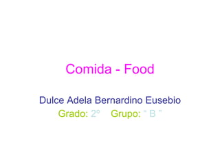Comida - Food Dulce Adela Bernardino Eusebio Grado:   2º   Grupo:   “ B ” 