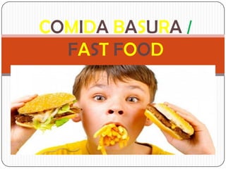 COMIDA BASURA /
FAST FOOD
 