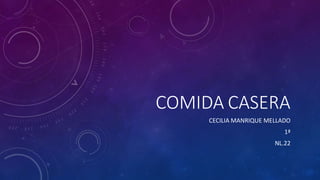 COMIDA CASERA
CECILIA MANRIQUE MELLADO
1ª
NL.22
 