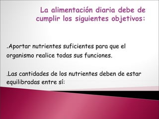 . Aportar nutrientes suficientes para que el organismo realice todas sus funciones. .Las cantidades de los nutrientes deben de estar equilibradas entre sí: 