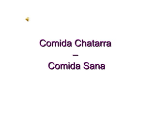 Comida ChatarraComida Chatarra
––
Comida SanaComida Sana
 