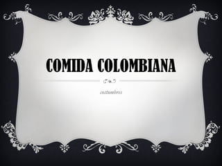 COMIDA COLOMBIANA
       costumbres
 