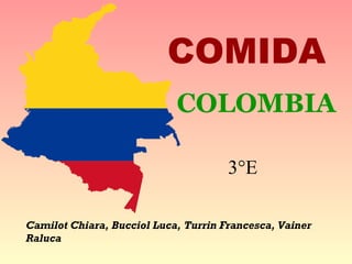 COMIDA
                            COLOMBIA

                                      3°E

Camilot Chiara, Bucciol Luca, Turrin Francesca, Vainer
Raluca
 