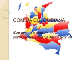 COMIDA COLOMBIANA

¡Con orgullo y sentido de
pertenencia…comerla sin criticarla!
 