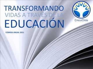 TRANSFORMANDO
VIDAS A TRAVÉS DE LA
EDUCACIÓN
COMIDA ANUAL 2011
 