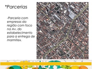 *Parcerias
-Parceria com
empresas da
região com foco
na Av. do
estabelecimento
para a entrega de
marmitex.
 