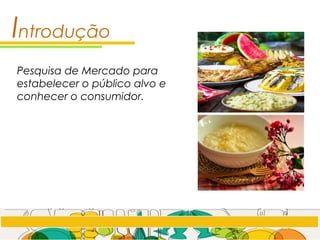 Introdução
Pesquisa de Mercado para
estabelecer o público alvo e
conhecer o consumidor.
 
