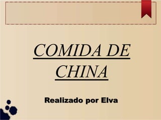 COMIDA DE
CHINA
Realizado por Elva
 